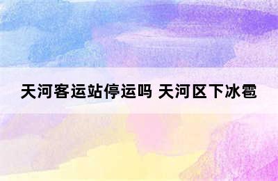 天河客运站停运吗 天河区下冰雹